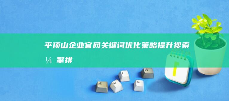 平顶山企业官网关键词优化策略：提升搜索引擎排名与在线业务增长