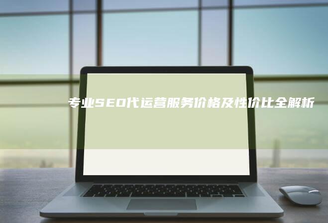 专业SEO代运营服务价格及性价比全解析